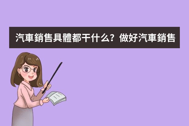 汽車銷售具體都干什么？做好汽車銷售需要具備哪些能力呢？